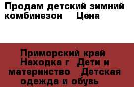 Продам детский зимний комбинезон  › Цена ­ 3 000 - Приморский край, Находка г. Дети и материнство » Детская одежда и обувь   